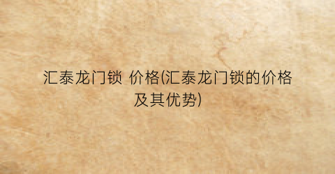 汇泰龙门锁 价格(汇泰龙门锁的价格及其优势)